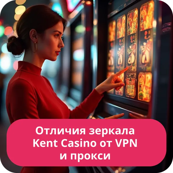 Отличия зеркала Kent Casino от VPN и прокси